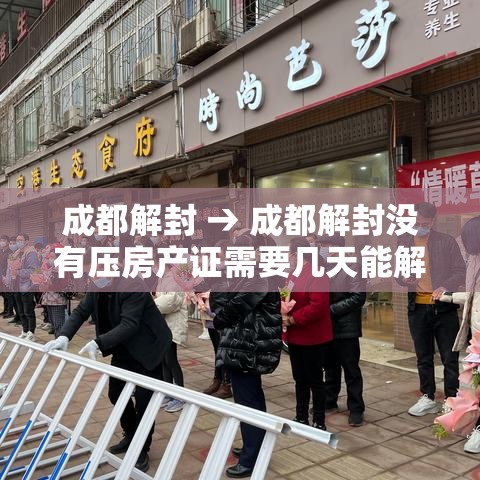 成都解封 → 成都解封没有压房产证需要几天能解封 成都解封 → 成都解封没有压房产证需要几天能解封
