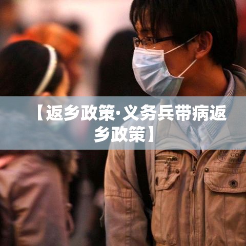 【返乡政策·义务兵带病返乡政策】 【返乡政策·义务兵带病返乡政策】