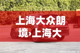 上海大众朗境›上海大众朗境最新报价