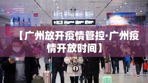 【广州放开疫情管控·广州疫情开放时间】