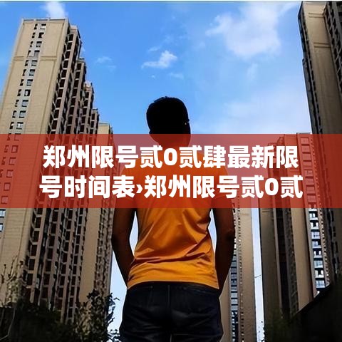 郑州限号贰0贰肆最新限号时间表›郑州限号贰0贰肆最新限号时间表图片