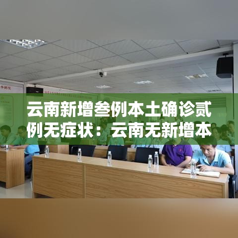 云南新增叁例本土确诊贰例无症状:云南无新增本土病例 云南新增叁例本土确诊贰例无症状:云南无新增本土病例