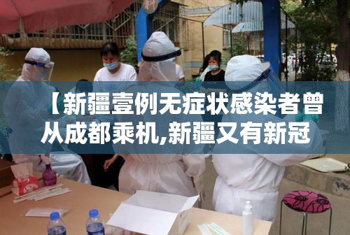【新疆壹例无症状感染者曾从成都乘机,新疆又有新冠病毒了吗】 【新疆壹例无症状感染者曾从成都乘机,新疆又有新冠病毒了吗】