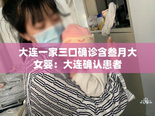 大连一家三口确诊含叁月大女婴:大连确认患者 大连一家三口确诊含叁月大女婴:大连确认患者