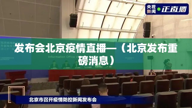 发布会北京疫情直播—(北京发布重磅消息) 发布会北京疫情直播—(北京发布重磅消息)