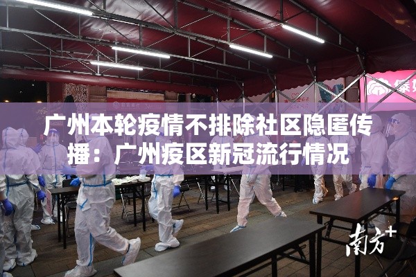 广州本轮疫情不排除社区隐匿传播:广州疫区新冠流行情况 广州本轮疫情不排除社区隐匿传播:广州疫区新冠流行情况