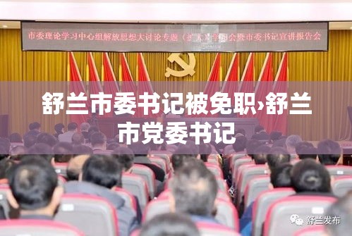 舒兰市委书记被免职›舒兰市党委书记 舒兰市委书记被免职›舒兰市党委书记