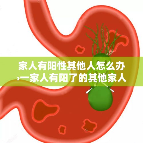 家人有阳性其他人怎么办›一家人有阳了的其他家人怎么预防 家人有阳性其他人怎么办›一家人有阳了的其他家人怎么预防