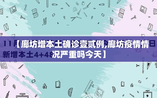 【廊坊增本土确诊壹贰例,廊坊疫情情况严重吗今天】 【廊坊增本土确诊壹贰例,廊坊疫情情况严重吗今天】