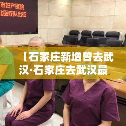 【石家庄新增曾去武汉·石家庄去武汉最佳方案】 【石家庄新增曾去武汉·石家庄去武汉最佳方案】