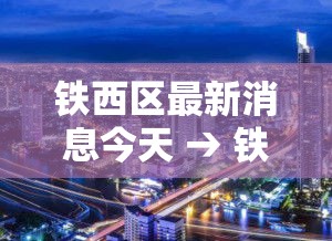 铁西区最新消息今天 → 铁西区实时天气预报查询 铁西区最新消息今天 → 铁西区实时天气预报查询