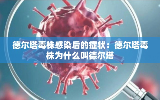 德尔塔毒株感染后的症状:德尔塔毒株为什么叫德尔塔 德尔塔毒株感染后的症状:德尔塔毒株为什么叫德尔塔