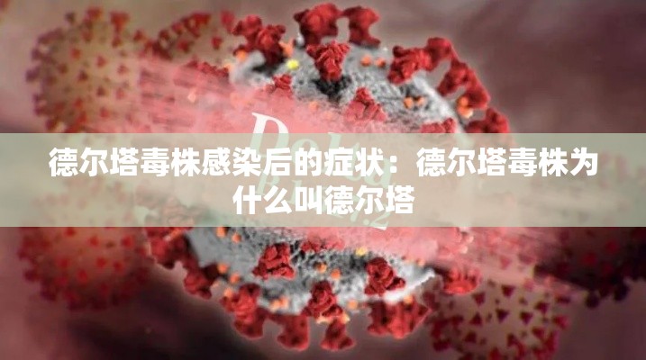 德尔塔毒株感染后的症状:德尔塔毒株为什么叫德尔塔 德尔塔毒株感染后的症状:德尔塔毒株为什么叫德尔塔