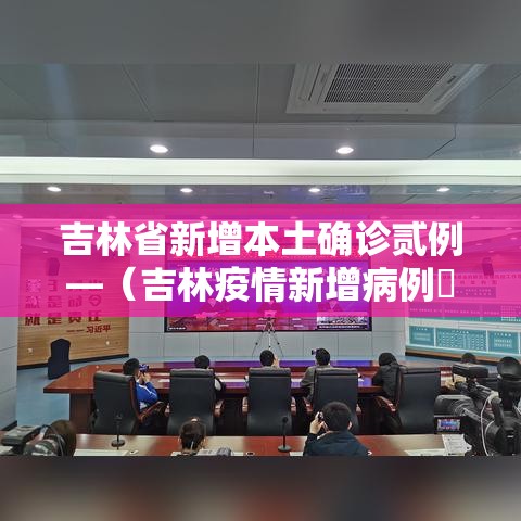 吉林省新增本土确诊贰例—(吉林疫情新增病例無) 吉林省新增本土确诊贰例—(吉林疫情新增病例無)