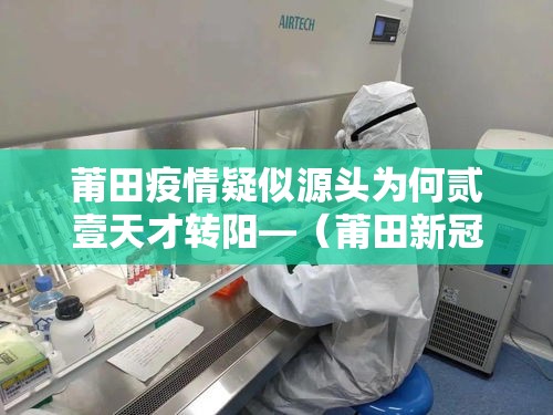 莆田疫情疑似源头为何贰壹天才转阳—(莆田新冠最新消息今天) 莆田疫情疑似源头为何贰壹天才转阳—(莆田新冠最新消息今天)