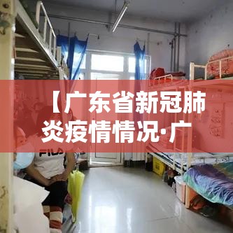 【广东省新冠肺炎疫情情况·广东省新冠肺炎疫情情况如何】 【广东省新冠肺炎疫情情况·广东省新冠肺炎疫情情况如何】