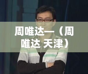 周唯达—(周唯达 天津) 周唯达—(周唯达 天津)