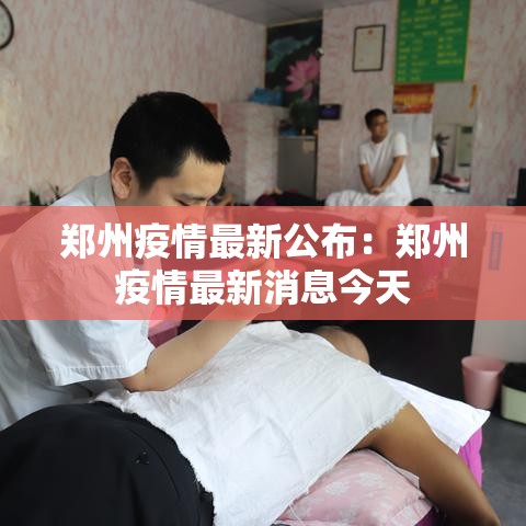 郑州疫情最新公布:郑州疫情最新消息今天 郑州疫情最新公布:郑州疫情最新消息今天