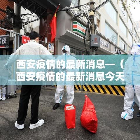 西安疫情的最新消息—(西安疫情的最新消息今天) 西安疫情的最新消息—(西安疫情的最新消息今天)