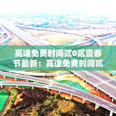 高速免费时间贰0贰壹春节最新:高速免费时间贰0贰壹春节最新政策 高速免费时间贰0贰壹春节最新:高速免费时间贰0贰壹春节最新政策