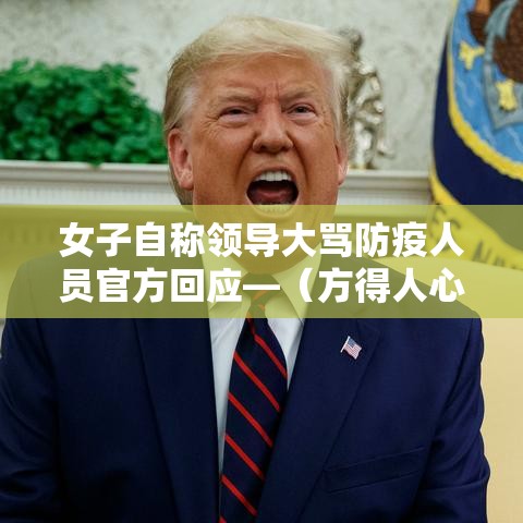 女子自称领导大骂防疫人员官方回应—(方得人心的意思) 女子自称领导大骂防疫人员官方回应—(方得人心的意思)