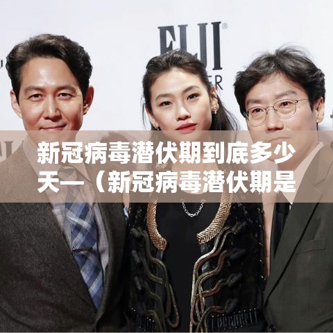 新冠病毒潜伏期到底多少天—(新冠病毒潜伏期是多长时间) 新冠病毒潜伏期到底多少天—(新冠病毒潜伏期是多长时间)