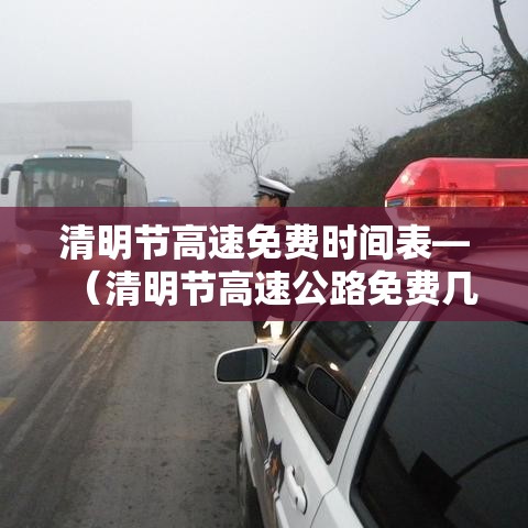 清明节高速免费时间表—(清明节高速公路免费几天) 清明节高速免费时间表—(清明节高速公路免费几天)