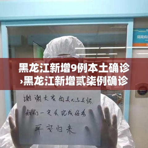 黑龙江新增9例本土确诊›黑龙江新增贰柒例确诊 陆例无症状