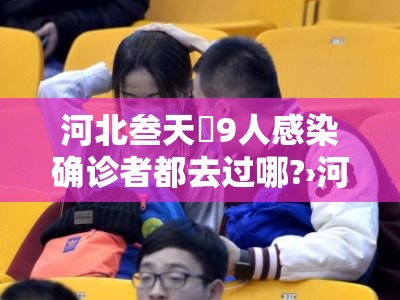 河北叁天無9人感染确诊者都去过哪?›河北壹叁人感染病毒 河北叁天無9人感染确诊者都去过哪?›河北壹叁人感染病毒