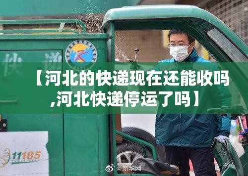 【河北的快递现在还能收吗,河北快递停运了吗】 【河北的快递现在还能收吗,河北快递停运了吗】