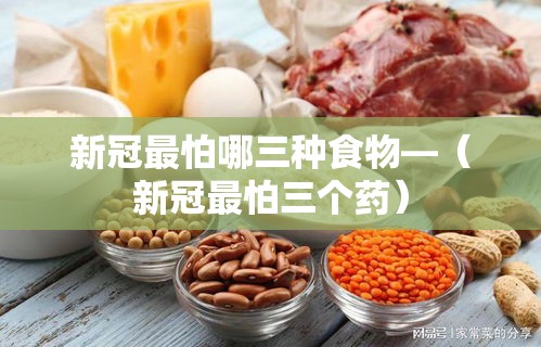 新冠最怕哪三种食物—(新冠最怕三个药) 新冠最怕哪三种食物—(新冠最怕三个药)