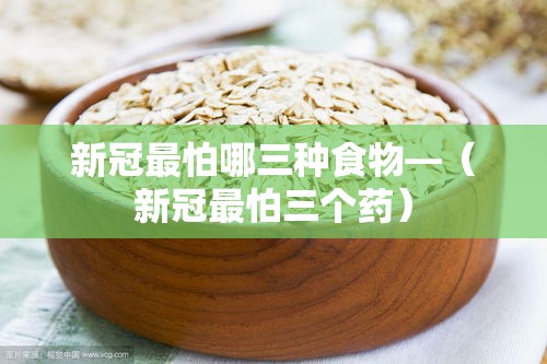 新冠最怕哪三种食物—（新冠最怕三个药）