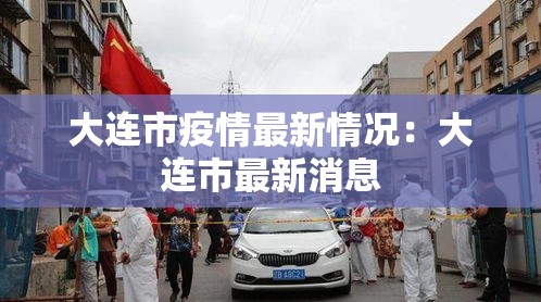 大连市疫情最新情况:大连市最新消息 大连市疫情最新情况:大连市最新消息