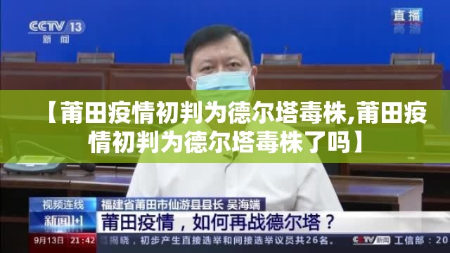 【莆田疫情初判为德尔塔毒株,莆田疫情初判为德尔塔毒株了吗】 【莆田疫情初判为德尔塔毒株,莆田疫情初判为德尔塔毒株了吗】