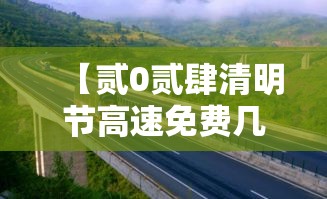 【贰0贰肆清明节高速免费几天,贰0贰柒清明节高速免费时间表】