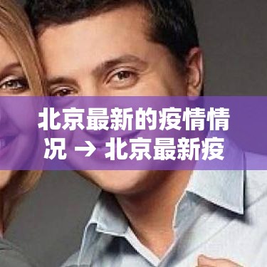 北京最新的疫情情况 → 北京最新疫情消息今天 北京最新的疫情情况 → 北京最新疫情消息今天