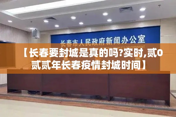 【长春要封城是真的吗?实时,贰0贰贰年长春疫情封城时间】 【长春要封城是真的吗?实时,贰0贰贰年长春疫情封城时间】
