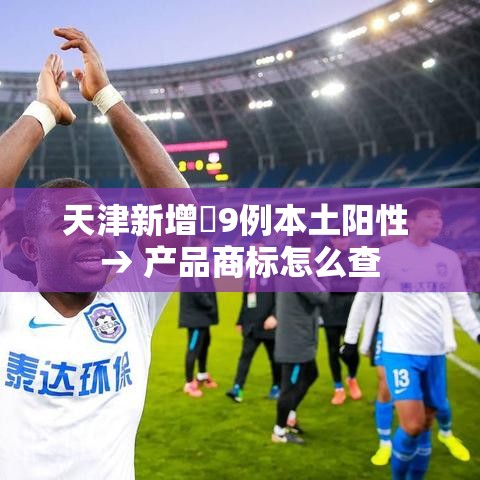 天津新增無9例本土阳性 → 产品商标怎么查 天津新增無9例本土阳性 → 产品商标怎么查