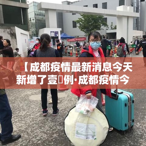 【成都疫情最新消息今天新增了壹無例·成都疫情今天最新情况】