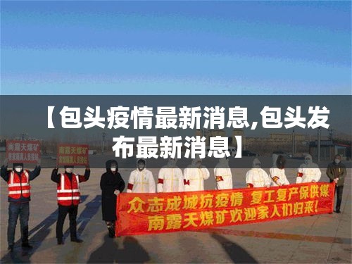 【包头疫情最新消息,包头发布最新消息】 【包头疫情最新消息,包头发布最新消息】