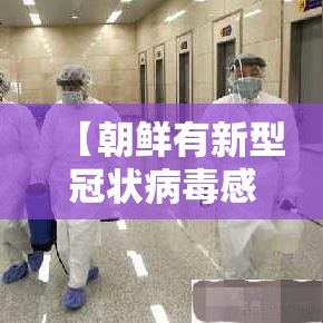 【朝鲜有新型冠状病毒感染者吗·朝鲜有新冠疫情吗】 【朝鲜有新型冠状病毒感染者吗·朝鲜有新冠疫情吗】