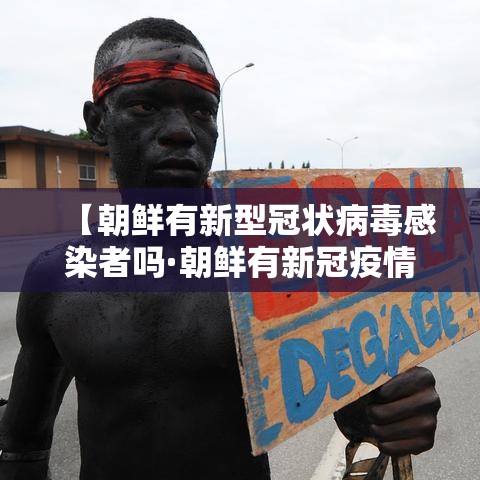 【朝鲜有新型冠状病毒感染者吗·朝鲜有新冠疫情吗】 【朝鲜有新型冠状病毒感染者吗·朝鲜有新冠疫情吗】