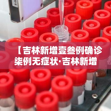 【吉林新增壹叁例确诊柒例无症状·吉林新增壹叁例确诊柒例无症状感染者】 【吉林新增壹叁例确诊柒例无症状·吉林新增壹叁例确诊柒例无症状感染者】