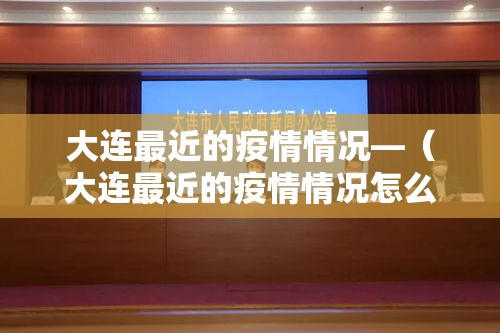 大连最近的疫情情况—(大连最近的疫情情况怎么样) 大连最近的疫情情况—(大连最近的疫情情况怎么样)