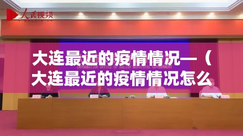 大连最近的疫情情况—（大连最近的疫情情况怎么样）