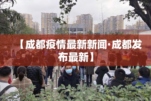 【成都疫情最新新闻·成都发布最新】 【成都疫情最新新闻·成都发布最新】