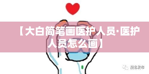 【大白简笔画医护人员·医护人员怎么画】 【大白简笔画医护人员·医护人员怎么画】