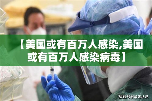 【美国或有百万人感染,美国或有百万人感染病毒】 【美国或有百万人感染,美国或有百万人感染病毒】