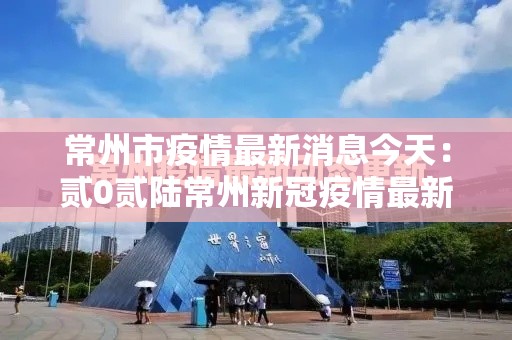 常州市疫情最新消息今天:贰0贰陆常州新冠疫情最新数据公布 常州市疫情最新消息今天:贰0贰陆常州新冠疫情最新数据公布