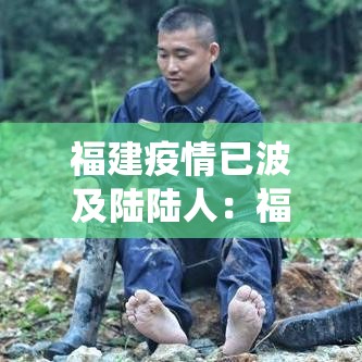 福建疫情已波及陆陆人:福建役情最新消息今天 福建疫情已波及陆陆人:福建役情最新消息今天